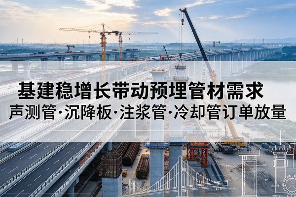 磁县基建稳增长带动预埋监测管材需求，声测管、沉降板、注浆管订单持续放量