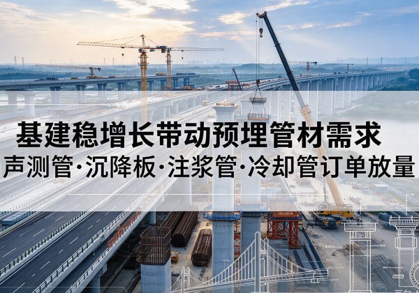 磁县基建稳增长带动预埋监测管材需求，声测管、沉降板、注浆管订单持续放量