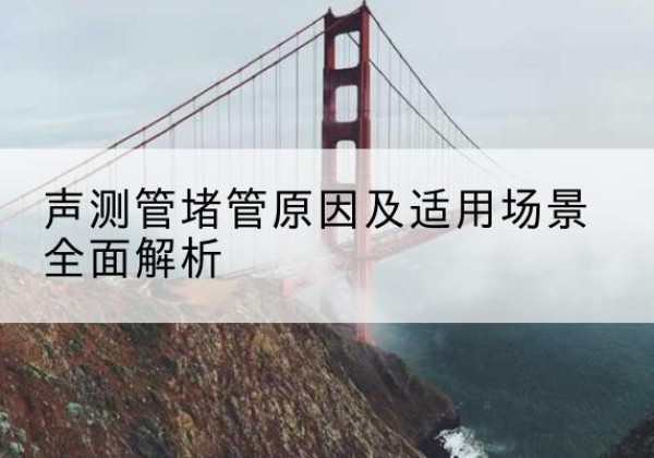 磁县声测管堵管的主要原因有哪些？-声测管堵管原因及适用场景全面解析